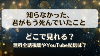 知らなかった君がもう死んでいたこと どこで見れる？無料全話視聴やYouTube配信は？