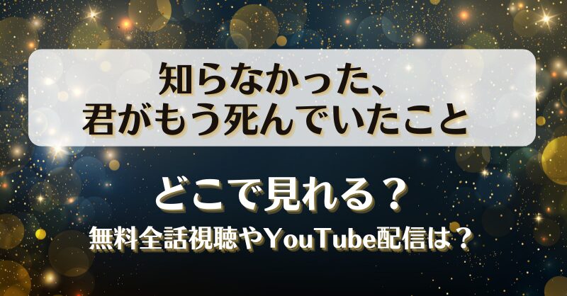 知らなかった君がもう死んでいたこと どこで見れる？無料全話視聴やYouTube配信は？