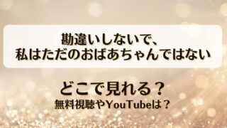 勘違いしないで私はただのおばあちゃんではない どこで見れる？無料視聴やYouTubeは？