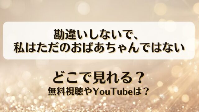 勘違いしないで私はただのおばあちゃんではない どこで見れる？無料視聴やYouTubeは？