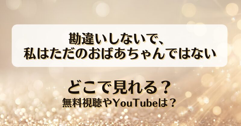 勘違いしないで私はただのおばあちゃんではない どこで見れる？無料視聴やYouTubeは？