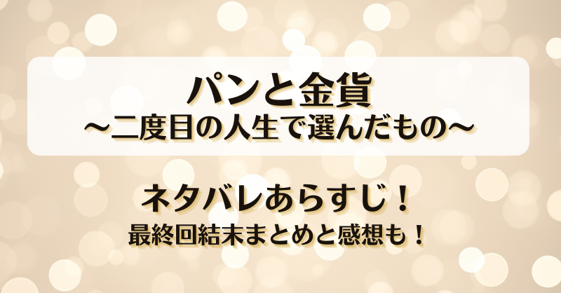パンと金貨二度目の人生で選んだもの ネタバレあらすじ！最終回結末まとめと感想も！