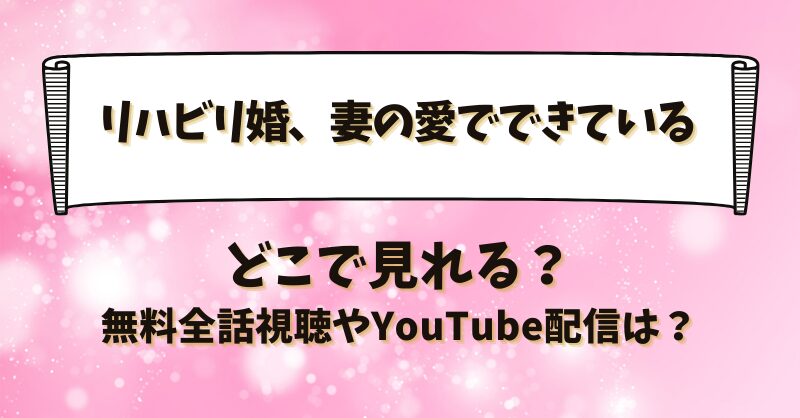 リハビリ婚妻の愛でできている どこで見れる？無料全話視聴やYouTube配信は？