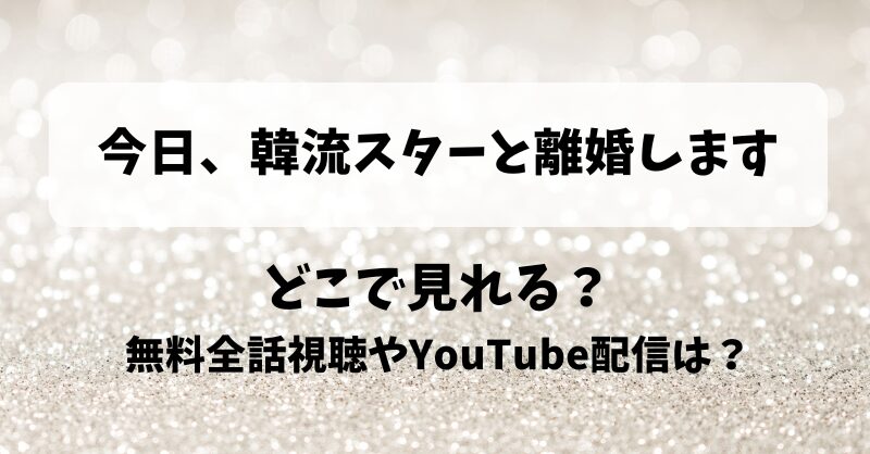 今日韓流スターと離婚します どこで見れる？無料全話視聴やYouTube配信は？
