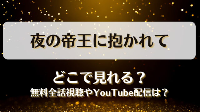 夜の帝王に抱かれて どこで見れる？無料全話視聴やYouTube配信は？