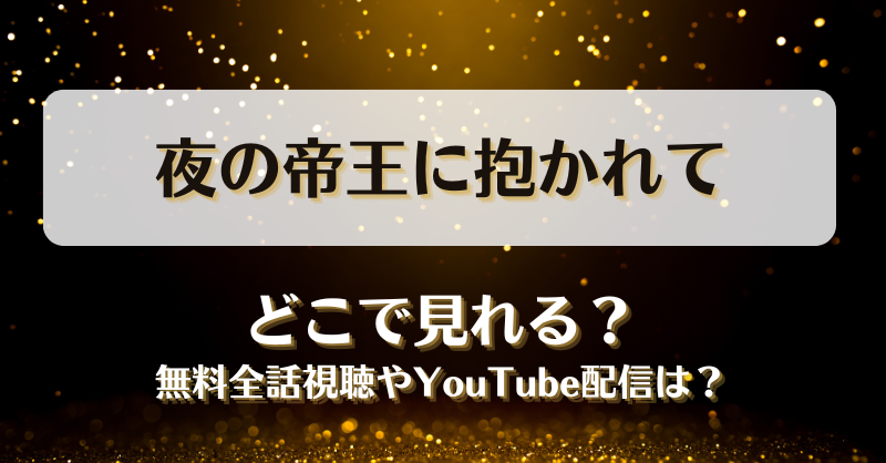 夜の帝王に抱かれて どこで見れる？無料全話視聴やYouTube配信は？