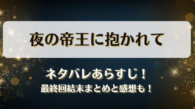 夜の帝王に抱かれて ネタバレあらすじ！最終回結末まとめと感想も！