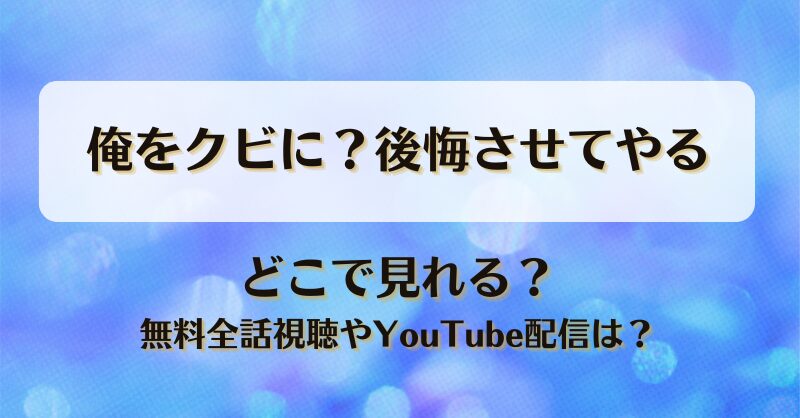俺をクビに後悔させてやる どこで見れる？無料全話視聴やYouTube配信は？