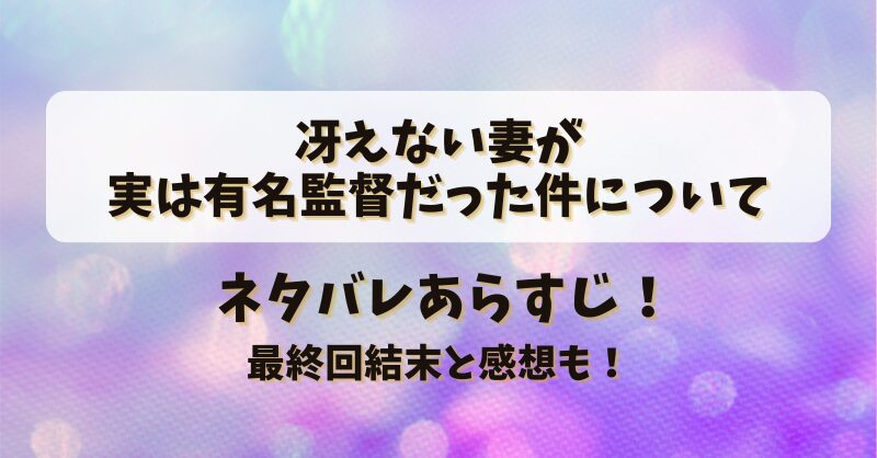 冴えない妻が実は有名監督だった件について ネタバレあらすじ！最終回結末と感想も！