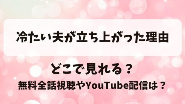 冷たい夫が立ち上がった理由 どこで見れる？無料全話視聴やYouTube配信は？
