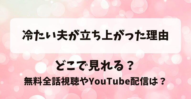 冷たい夫が立ち上がった理由 どこで見れる？無料全話視聴やYouTube配信は？