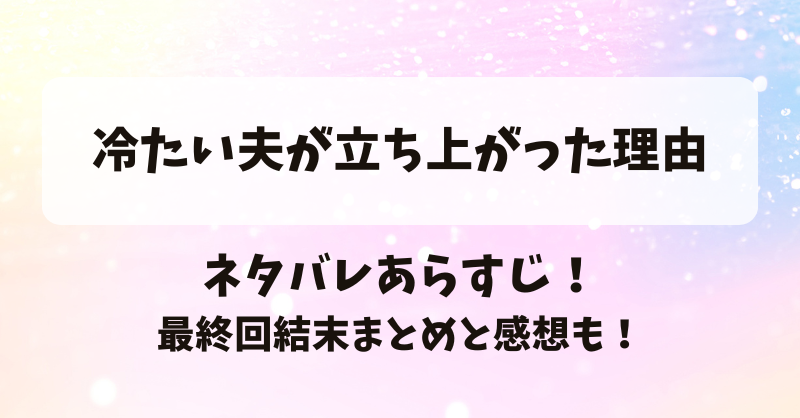 冷たい夫が立ち上がった理由 ネタバレあらすじ！最終回結末まとめと感想も！