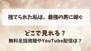 捨てられた私は最強の男に嫁ぐ どこで見れる？無料全話視聴やYouTube配信は？