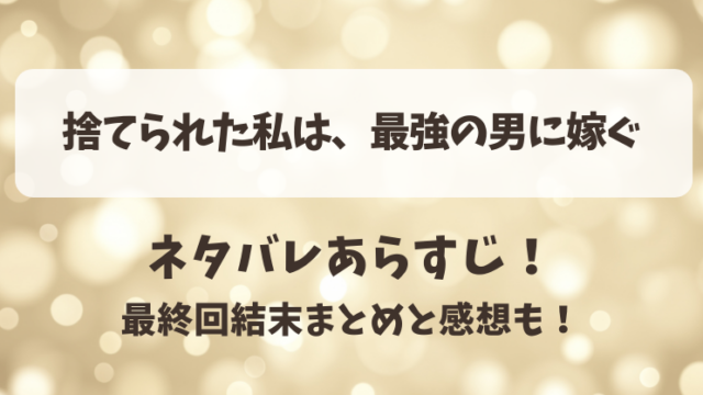 捨てられた私は最強の男に嫁ぐ ネタバレあらすじ！最終回結末まとめと感想も！