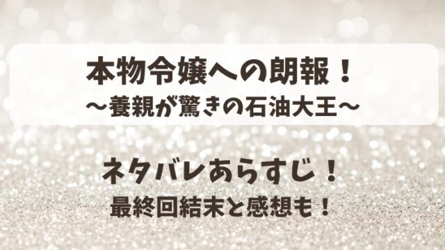 本物令嬢への朗報 養親が驚きの石油大王 ネタバレあらすじ！最終回結末と感想も！