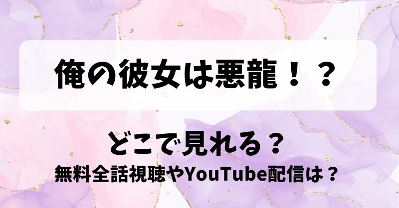 俺の彼女は悪龍 どこで見れる？無料全話視聴やYouTube配信は？