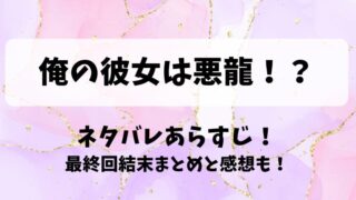 俺の彼女は悪龍 ネタバレあらすじ！最終回結末まとめと感想も！