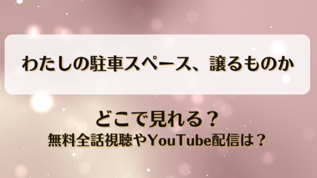 わたしの駐車スペース譲るものか どこで見れる？無料全話視聴やYouTube配信は？