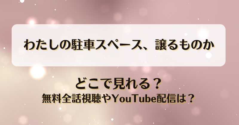 わたしの駐車スペース譲るものか どこで見れる？無料全話視聴やYouTube配信は？