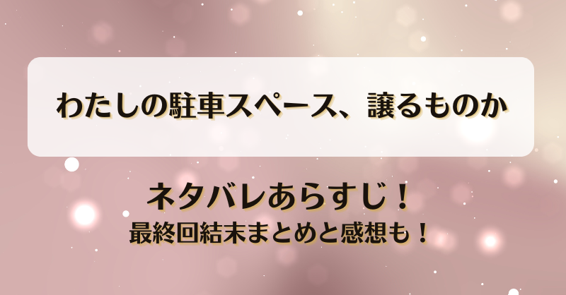 わたしの駐車スペース譲るものか ネタバレあらすじ！最終回結末まとめと感想も！