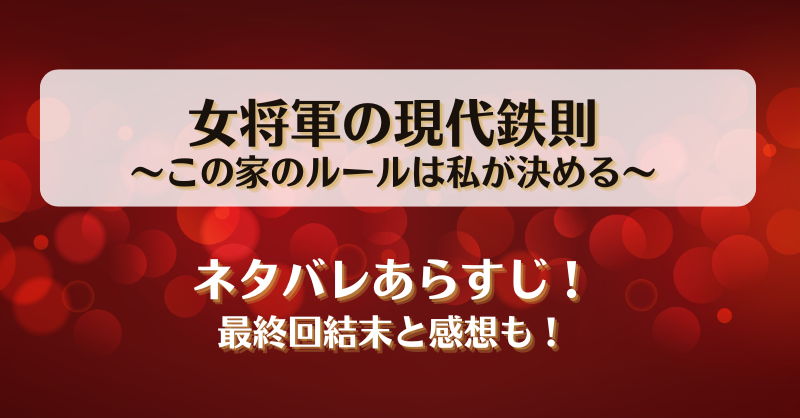 女将軍の現代鉄則この家のルールは私が決める ネタバレあらすじ！最終回結末と感想も！