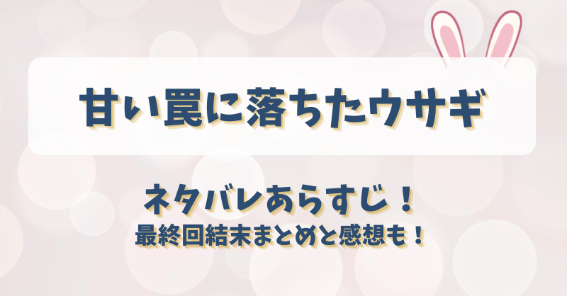 甘い罠に落ちたウサギ ネタバレあらすじ！最終回結末まとめと感想も！
