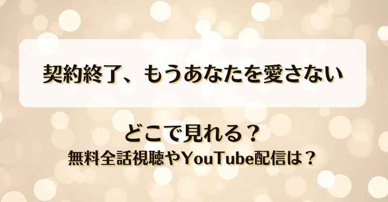 契約終了もうあなたを愛さない どこで見れる？無料全話視聴やYouTube配信は？