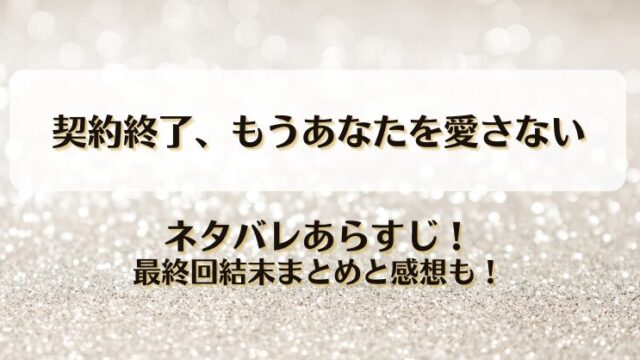 契約終了もうあなたを愛さない ネタバレあらすじ！最終回結末まとめと感想も！
