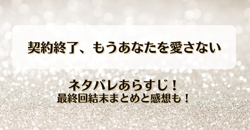 契約終了もうあなたを愛さない ネタバレあらすじ！最終回結末まとめと感想も！