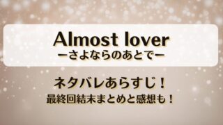 Almost loverさよならのあとで ネタバレあらすじ！最終回結末まとめと感想も！