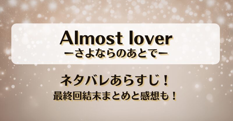 Almost loverさよならのあとで ネタバレあらすじ！最終回結末まとめと感想も！