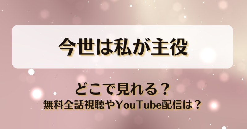 今世は私が主役 どこで見れる？無料全話視聴やYouTube配信は？