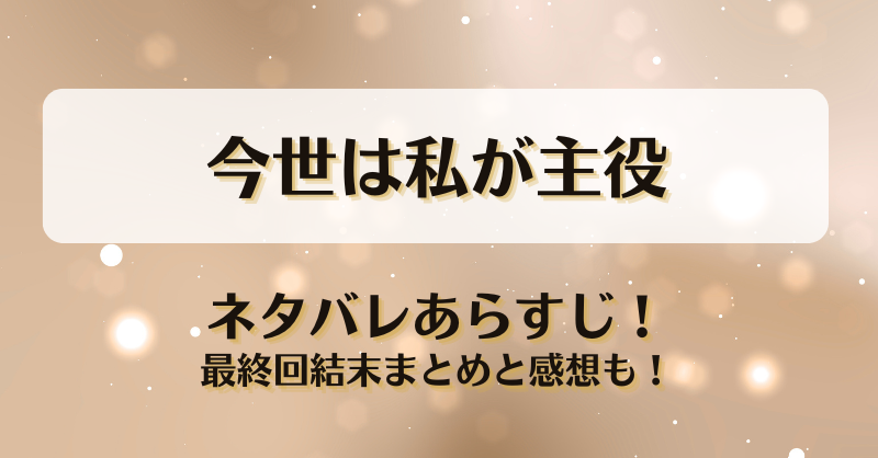 今世は私が主役 ネタバレあらすじ！最終回結末まとめと感想も！