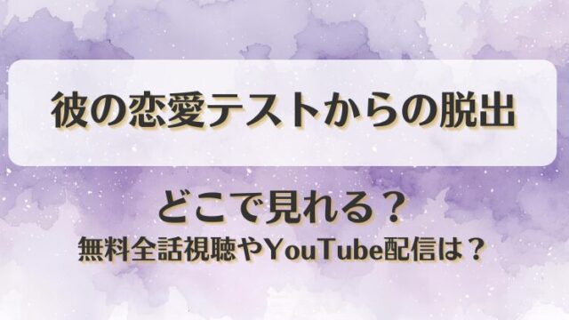 彼の恋愛テストからの脱出 どこで見れる？無料全話視聴やYouTube配信は？