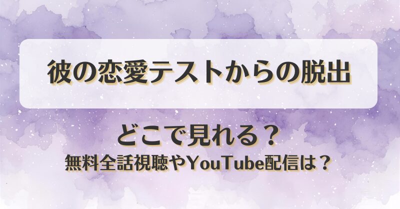彼の恋愛テストからの脱出 どこで見れる？無料全話視聴やYouTube配信は？
