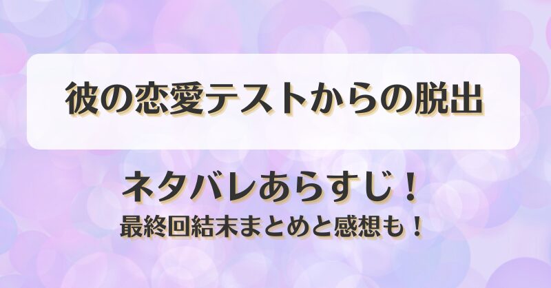 彼の恋愛テストからの脱出 ネタバレあらすじ！最終回結末まとめと感想も！