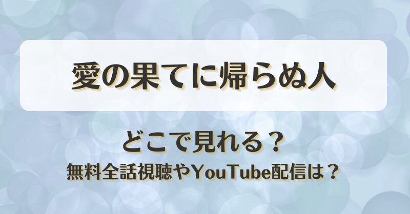 愛の果てに帰らぬ人 どこで見れる？無料全話視聴やYouTube配信は？