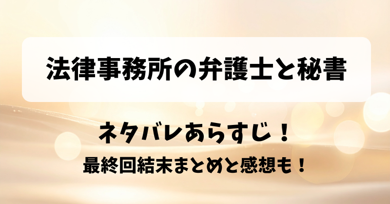 法律事務所の弁護士と秘書 ネタバレあらすじ！最終回結末まとめと感想も！
