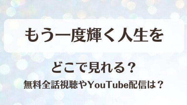 もう一度輝く人生を どこで見れる？無料全話視聴やYouTube配信は？