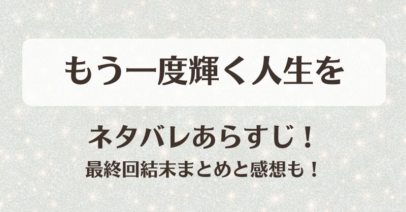もう一度輝く人生を ネタバレあらすじ！最終回結末まとめと感想も！