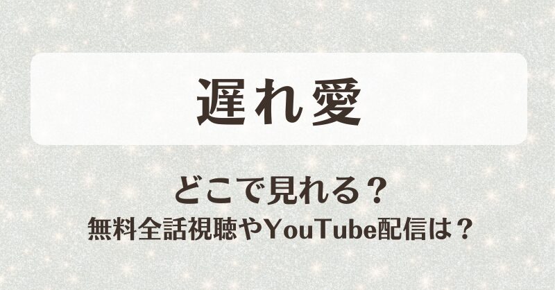 遅れ愛 どこで見れる？無料全話視聴やYouTube配信は？