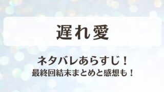 遅れ愛 ネタバレあらすじ！最終回結末まとめと感想も！