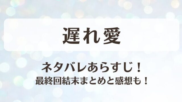 遅れ愛 ネタバレあらすじ！最終回結末まとめと感想も！