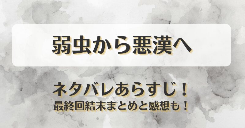 弱虫から悪漢へ ネタバレあらすじ！最終回結末まとめと感想も！