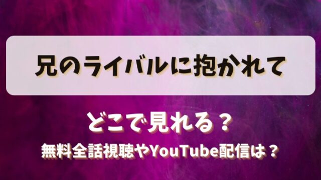 兄のライバルに抱かれて どこで見れる？無料全話視聴やYouTube配信は？