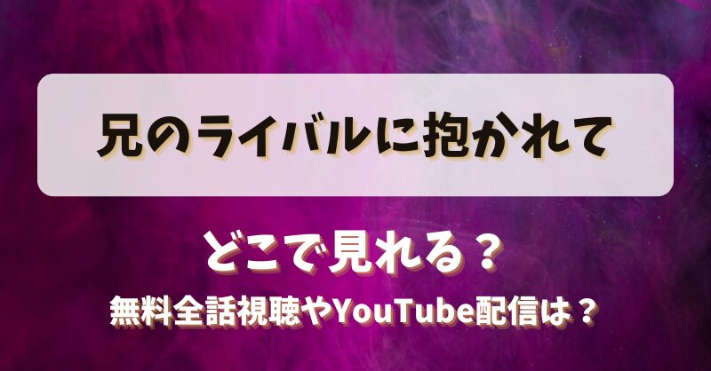 兄のライバルに抱かれて どこで見れる？無料全話視聴やYouTube配信は？