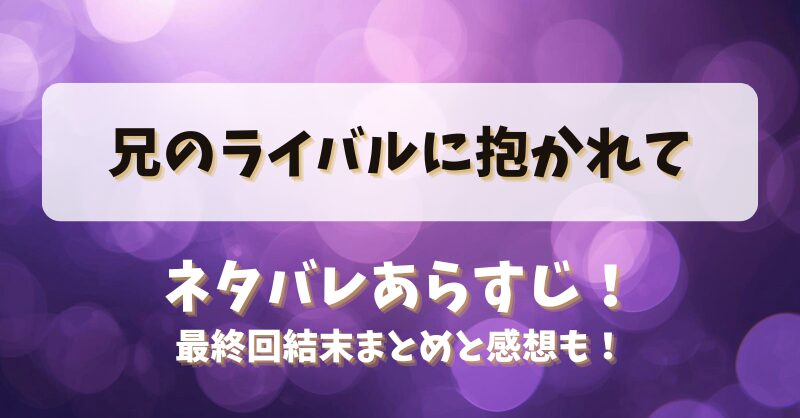 兄のライバルに抱かれて ネタバレあらすじ！最終回結末まとめと感想も！