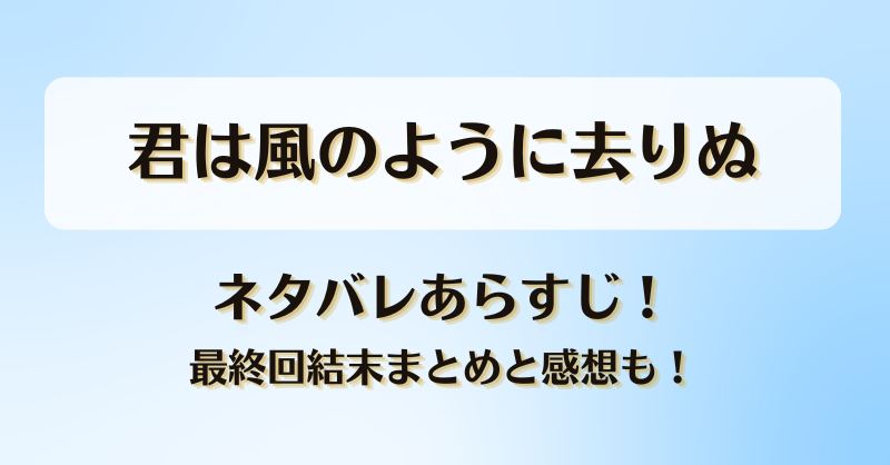 君は風のように去りぬ ネタバレあらすじ！最終回結末まとめと感想も！