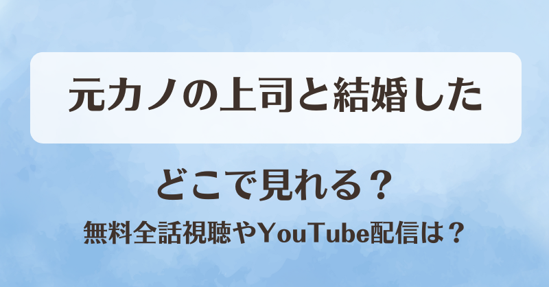 元カノの上司と結婚した どこで見れる？無料全話視聴やYouTube配信は？
