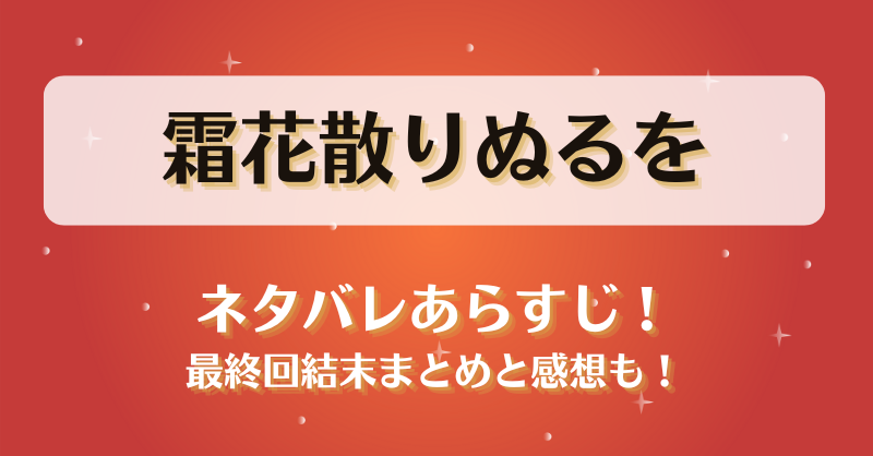 霜花散りぬるを ネタバレあらすじ！最終回結末まとめと感想も！